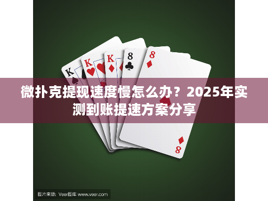 微扑克提现速度慢怎么办？2025年实测到账提速方案分享