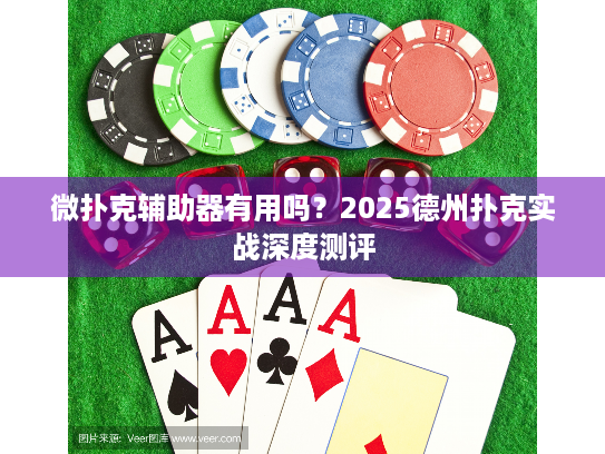 微扑克辅助器有用吗？2025德州扑克实战深度测评