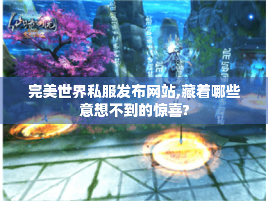 完美世界私服发布网站,藏着哪些意想不到的惊喜? 完美世界私服发布网站,藏着哪些意想不到的惊喜?