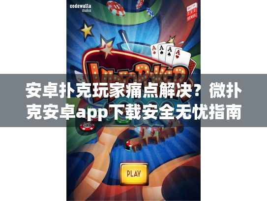 安卓扑克玩家痛点解决？微扑克安卓app下载安全无忧指南