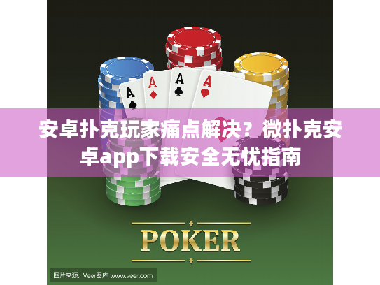 安卓扑克玩家痛点解决？微扑克安卓app下载安全无忧指南