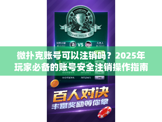 微扑克账号可以注销吗？2025年玩家必备的账号安全注销操作指南
