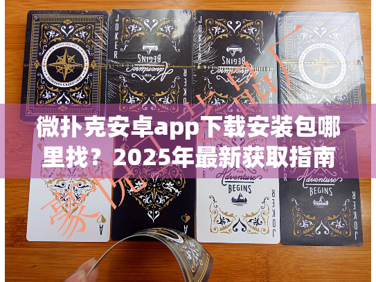 微扑克安卓app下载安装包哪里找?2025年最新获取指南 微扑克安卓app下载安装包哪里找?2025年最新获取指南