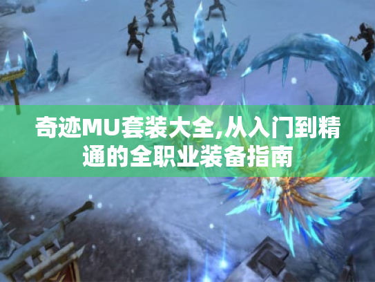 奇迹MU套装大全,从入门到精通的全职业装备指南