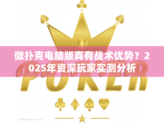 微扑克电脑版真有战术优势？2025年资深玩家实测分析