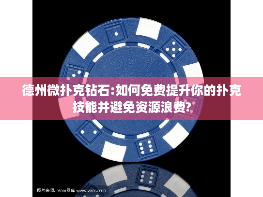 德州微扑克钻石:如何免费提升你的扑克技能并避免资源浪费?
