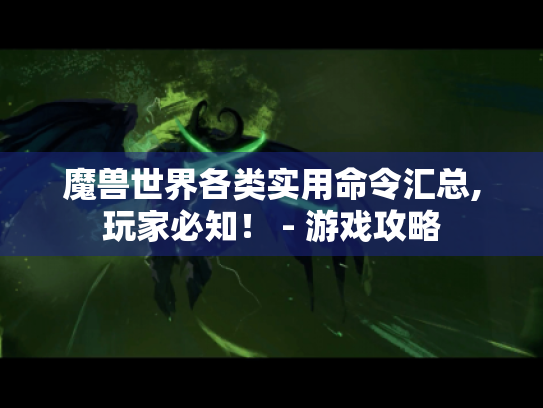 魔兽世界各类实用命令汇总,玩家必知！ - 游戏攻略