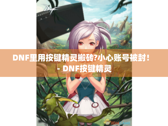 DNF里用按键精灵搬砖?小心账号被封！ - DNF按键精灵