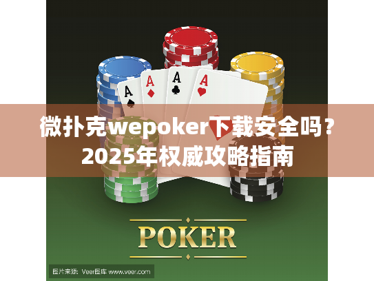 微扑克wepoker下载安全吗？2025年权威攻略指南