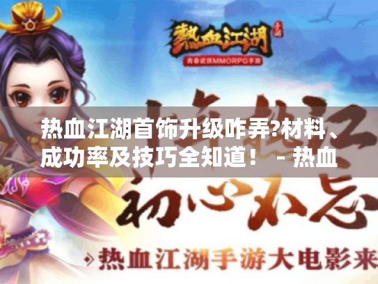 热血江湖首饰升级咋弄?材料、成功率及技巧全知道！ - 热血江湖首饰升级