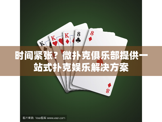 时间紧张？微扑克俱乐部提供一站式扑克娱乐解决方案