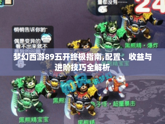梦幻西游89五开终极指南,配置、收益与进阶技巧全解析
