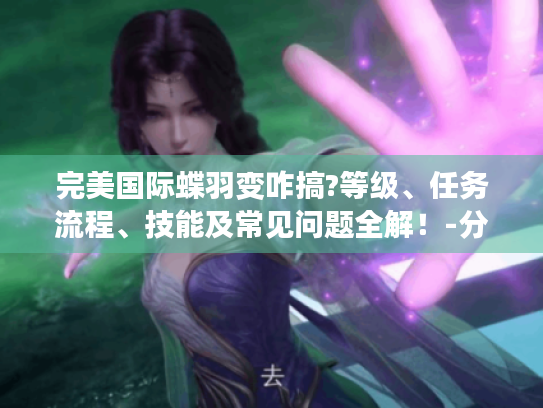 完美国际蝶羽变咋搞?等级、任务流程、技能及常见问题全解！-分隔符-完美国际蝶羽变