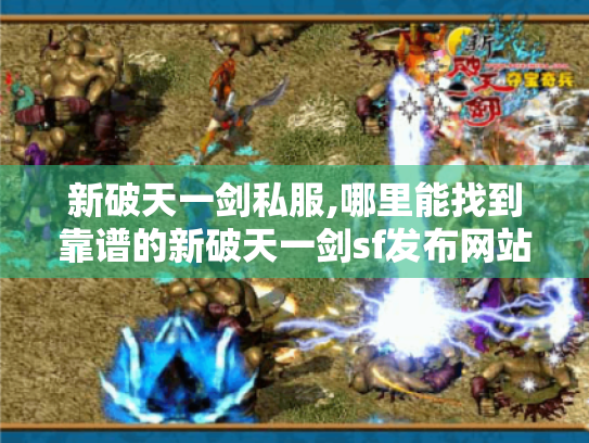新破天一剑私服,哪里能找到靠谱的新破天一剑sf发布网站?