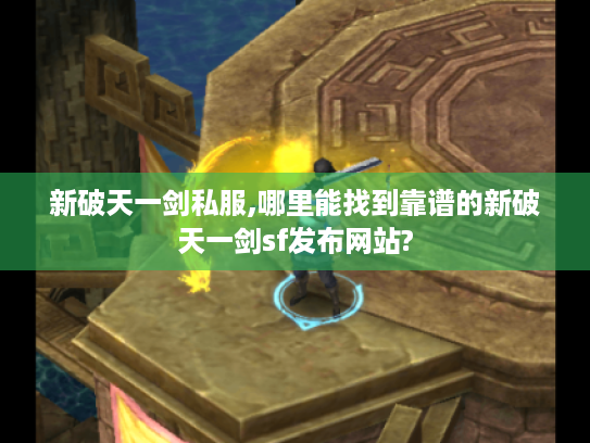 新破天一剑私服,哪里能找到靠谱的新破天一剑sf发布网站?