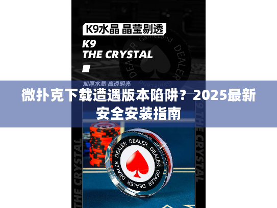 微扑克下载遭遇版本陷阱？2025最新安全安装指南