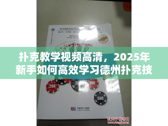 扑克教学视频高清，2025年新手如何高效学习德州扑克技巧？