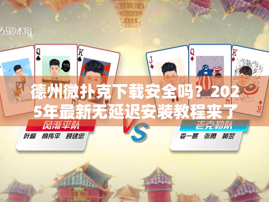 德州微扑克下载安全吗?2025年最新无延迟安装教程来了 德州微扑克下载安全吗?2025年最新无延迟安装教程来了