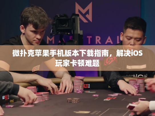 微扑克苹果手机版本下载指南，解决iOS玩家卡顿难题