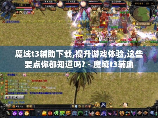魔域t3辅助下载,提升游戏体验,这些要点你都知道吗? - 魔域t3辅助 魔域t3辅助下载,提升游戏体验,这些要点你都知道吗? - 魔域t3辅助