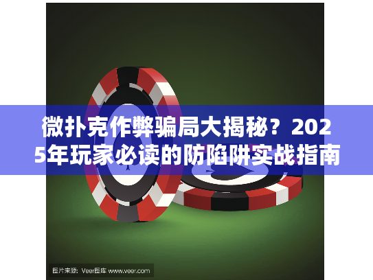 微扑克作弊骗局大揭秘？2025年玩家必读的防陷阱实战指南！