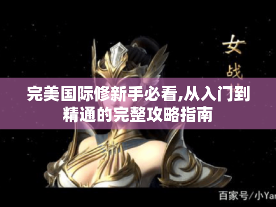 完美国际修新手必看,从入门到精通的完整攻略指南 完美国际修新手必看,从入门到精通的完整攻略指南