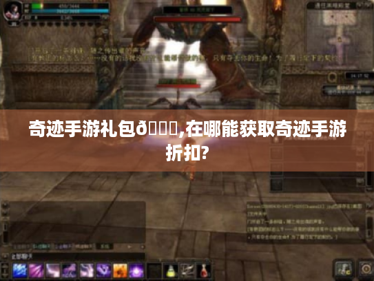 奇迹手游礼包😎,在哪能获取奇迹手游折扣? 奇迹手游礼包😎,在哪能获取奇迹手游折扣?