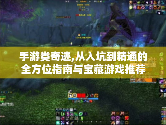 手游类奇迹,从入坑到精通的全方位指南与宝藏游戏推荐 手游类奇迹,从入坑到精通的全方位指南与宝藏游戏推荐