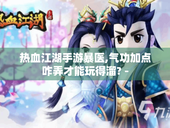 热血江湖手游暴医,气功加点咋弄才能玩得溜? -