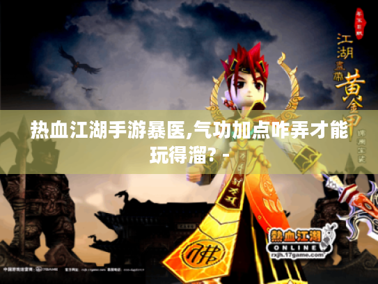 热血江湖手游暴医,气功加点咋弄才能玩得溜? -