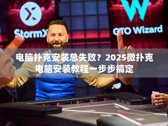 电脑扑克安装总失败？2025微扑克电脑安装教程一步步搞定