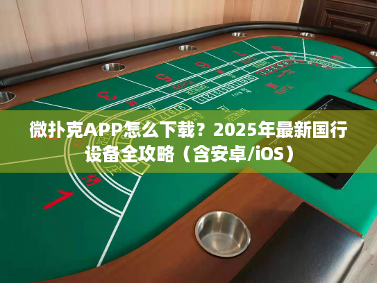 微扑克APP怎么下载？2025年最新国行设备全攻略（含安卓/iOS）