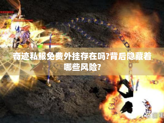 奇迹私服免费外挂存在吗?背后隐藏着哪些风险?