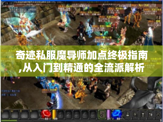 奇迹私服魔导师加点终极指南,从入门到精通的全流派解析