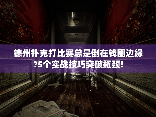 德州扑克打比赛总是倒在钱圈边缘?5个实战技巧突破瓶颈!