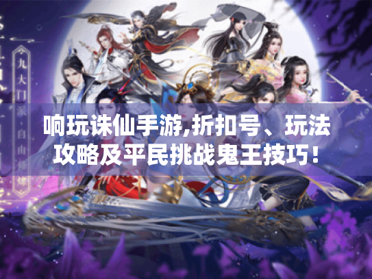 响玩诛仙手游,折扣号、玩法攻略及平民挑战鬼王技巧！