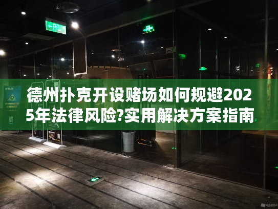 德州扑克开设赌场如何规避2025年法律风险?实用解决方案指南