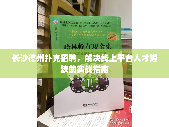 长沙德州扑克招聘,解决线上平台人才短缺的实战指南 长沙德州扑克招聘,解决线上平台人才短缺的实战指南