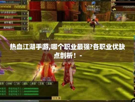 热血江湖手游,哪个职业最强?各职业优缺点剖析!- 热血江湖手游,哪个职业最强?各职业优缺点剖析!-
