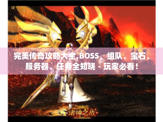 完美传奇攻略大全,BOSS、组队、宝石、服务器、任务全知晓 - 玩家必看！