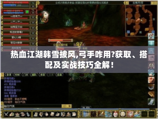 热血江湖韩雪披风,弓手咋用?获取、搭配及实战技巧全解! 热血江湖韩雪披风,弓手咋用?获取、搭配及实战技巧全解!