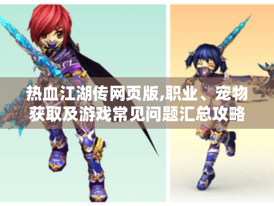 热血江湖传网页版,职业、宠物获取及游戏常见问题汇总攻略