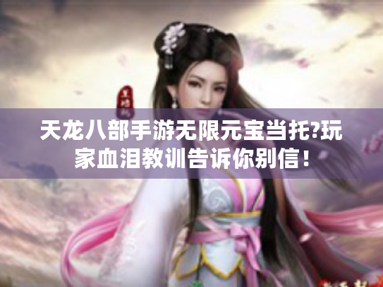 天龙八部手游无限元宝当托?玩家血泪教训告诉你别信！