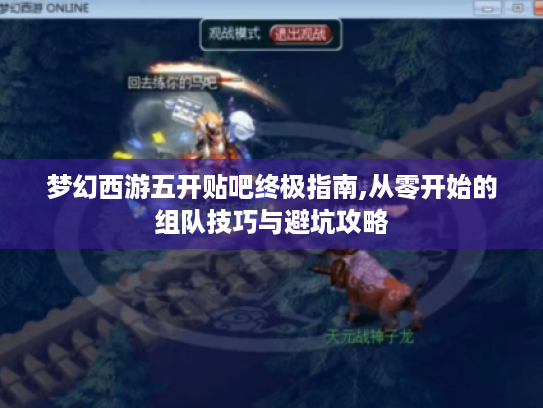 梦幻西游五开贴吧终极指南,从零开始的组队技巧与避坑攻略