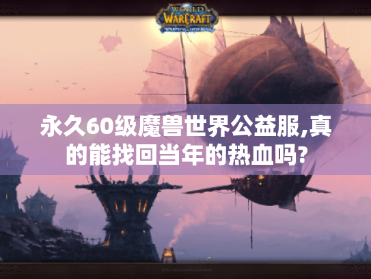 永久60级魔兽世界公益服,真的能找回当年的热血吗?