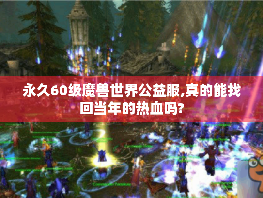 永久60级魔兽世界公益服,真的能找回当年的热血吗?