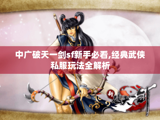 中广破天一剑sf新手必看,经典武侠私服玩法全解析
