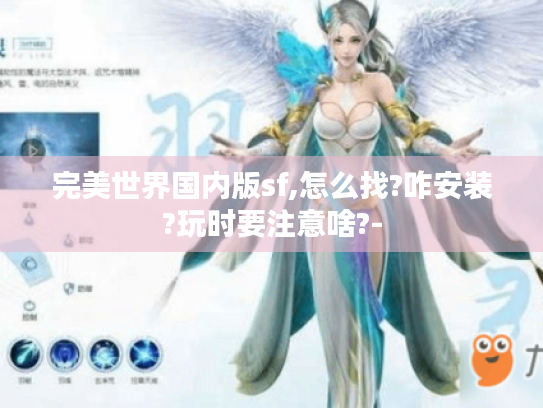 完美世界国内版sf,怎么找?咋安装?玩时要注意啥?-
