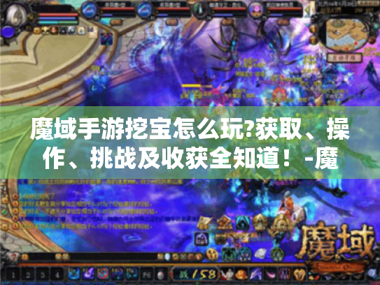 魔域手游挖宝怎么玩?获取、操作、挑战及收获全知道!-魔域手游 挖宝 魔域手游挖宝怎么玩?获取、操作、挑战及收获全知道!-魔域手游 挖宝