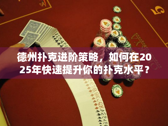 德州扑克进阶策略，如何在2025年快速提升你的扑克水平？